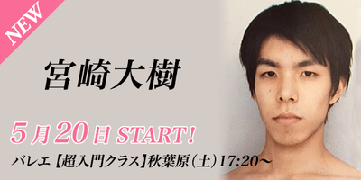 【5/20スタート】宮崎大樹先生のバレエ超入門クラスが秋葉原校(土)17:20〜より始まります。